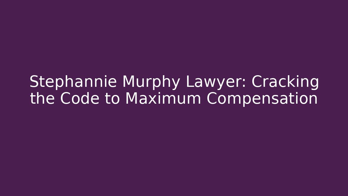 Stephannie Murphy Lawyer: Cracking the Code to Maximum Compensation