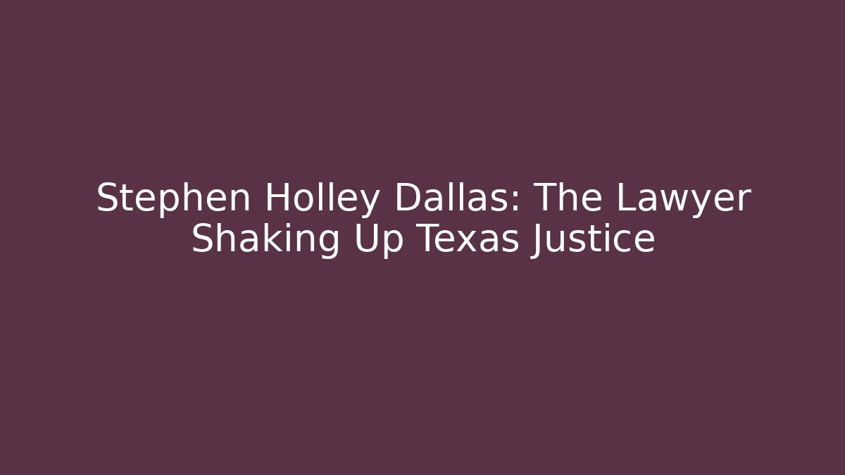Stephen Holley Dallas: The Lawyer Shaking Up Texas Justice