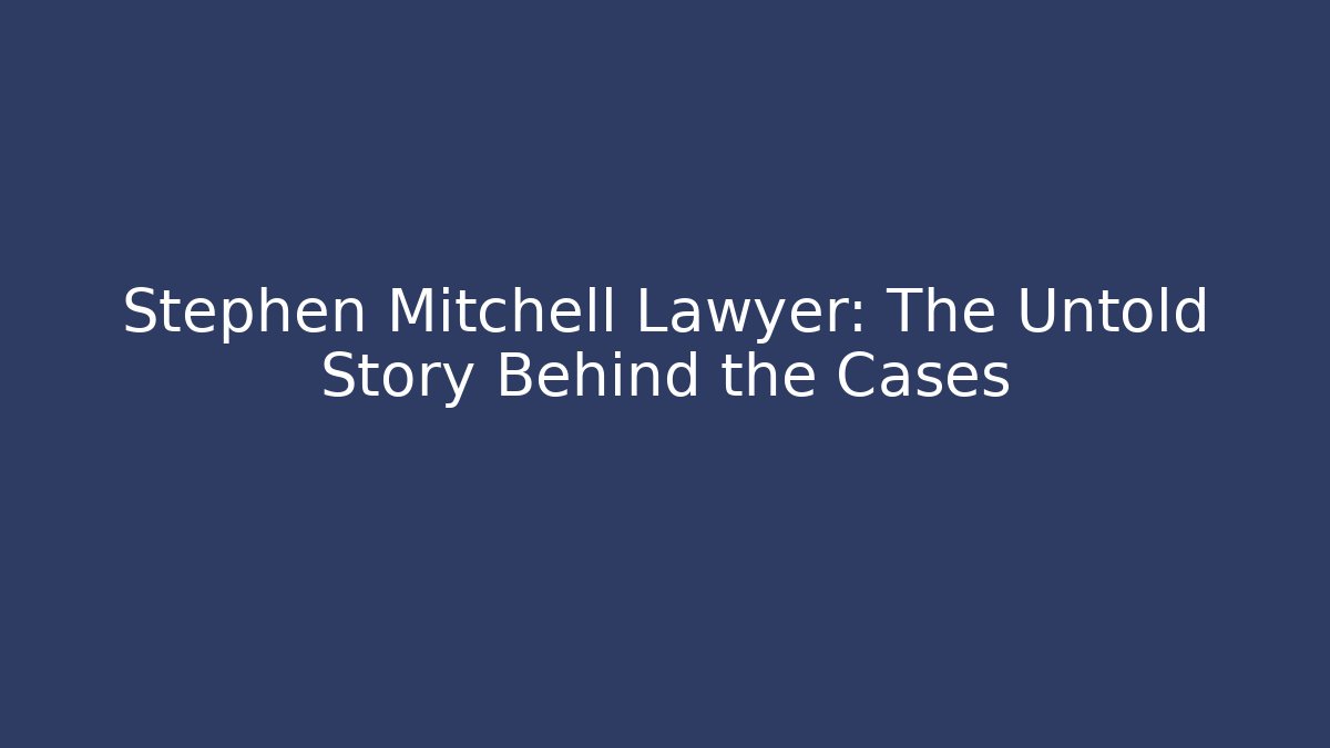 Stephen Mitchell Lawyer: The Untold Story Behind the Cases