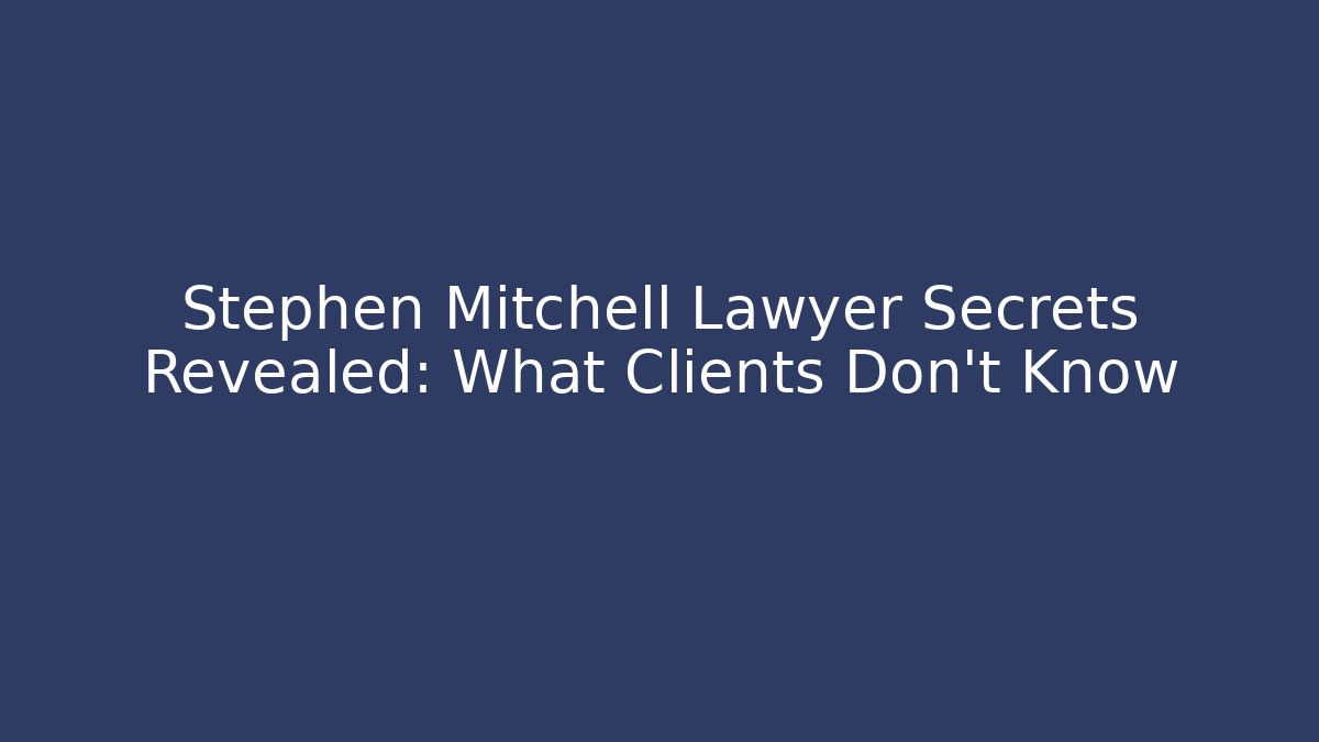 Stephen Mitchell Lawyer Secrets Revealed: What Clients Don’t Know