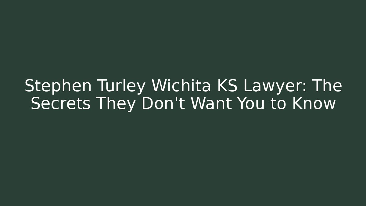 Stephen Turley Wichita KS Lawyer: The Secrets They Don’t Want You to Know - WealthxGroup