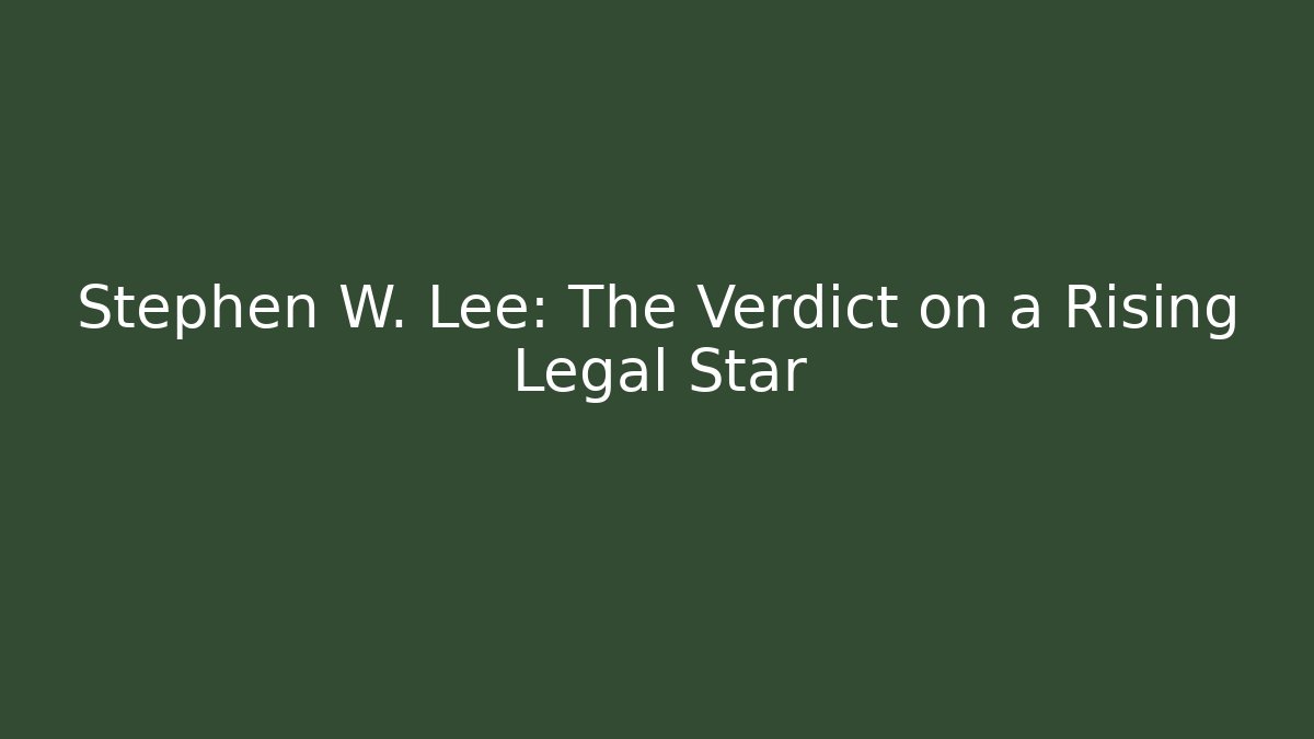 Stephen W. Lee: The Verdict on a Rising Legal Star