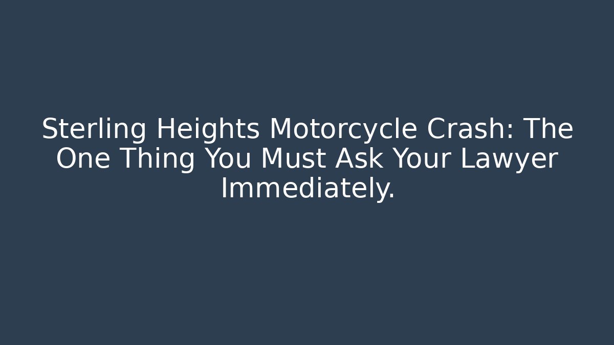 Sterling Heights Motorcycle Crash: The One Thing You Must Ask Your Lawyer Immediately.
