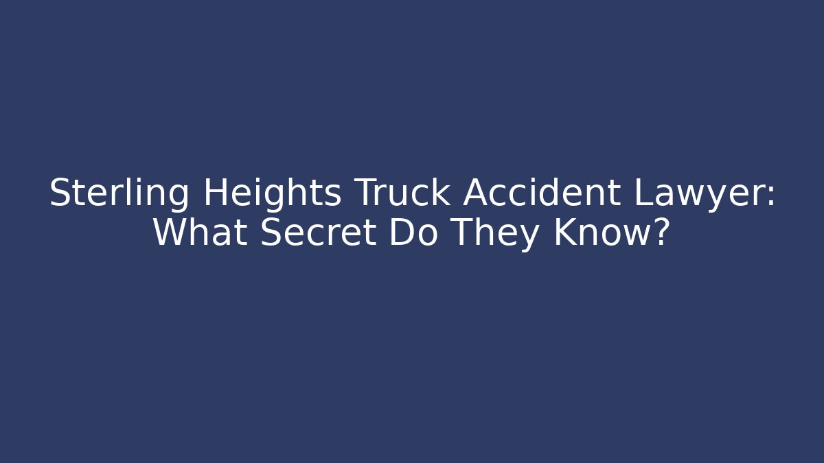 Sterling Heights Truck Accident Lawyer: What Secret Do They Know?