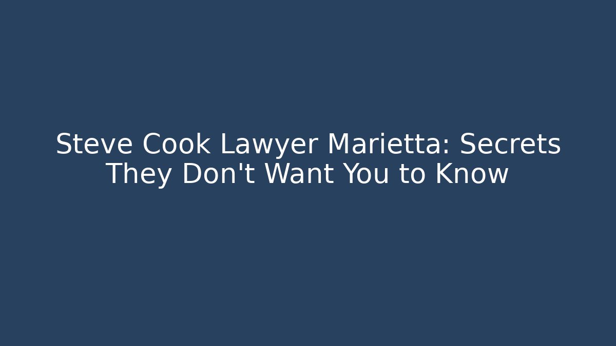 Steve Cook Lawyer Marietta: Secrets They Don’t Want You to Know