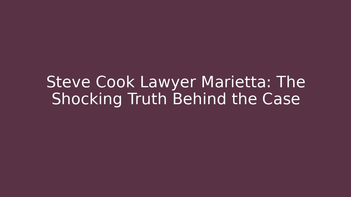 Steve Cook Lawyer Marietta: The Shocking Truth Behind the Case