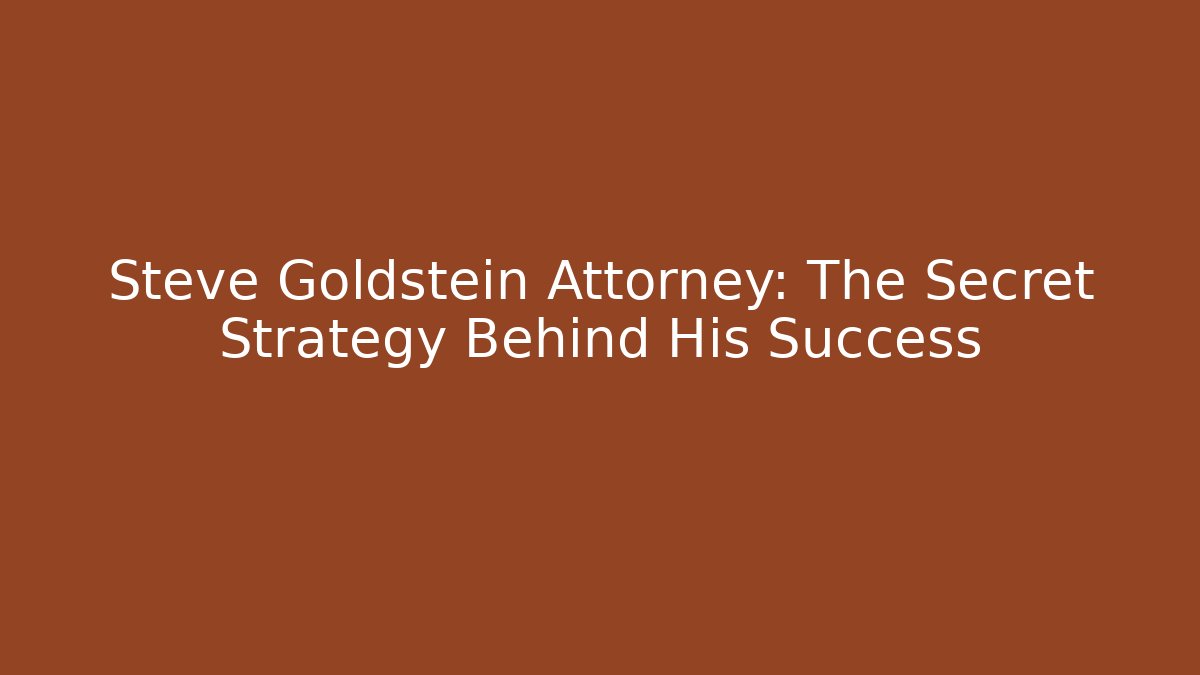 Steve Goldstein Attorney: The Secret Strategy Behind His Success