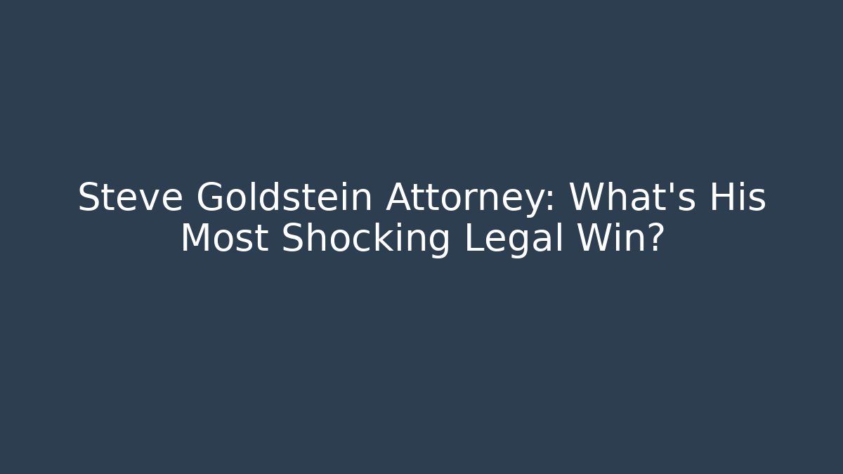 Steve Goldstein Attorney: What's His Most Shocking Legal Win?