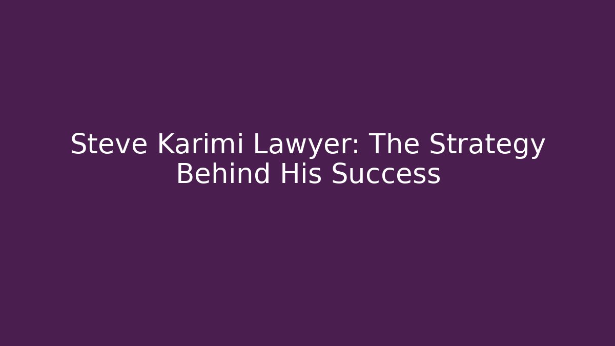 Steve Karimi Lawyer: The Strategy Behind His Success