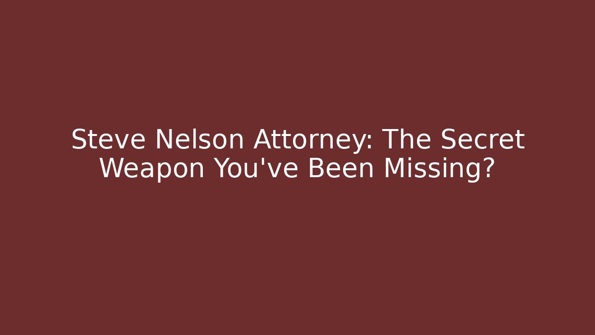 Steve Nelson Attorney: The Secret Weapon You’ve Been Missing? - WealthxGroup
