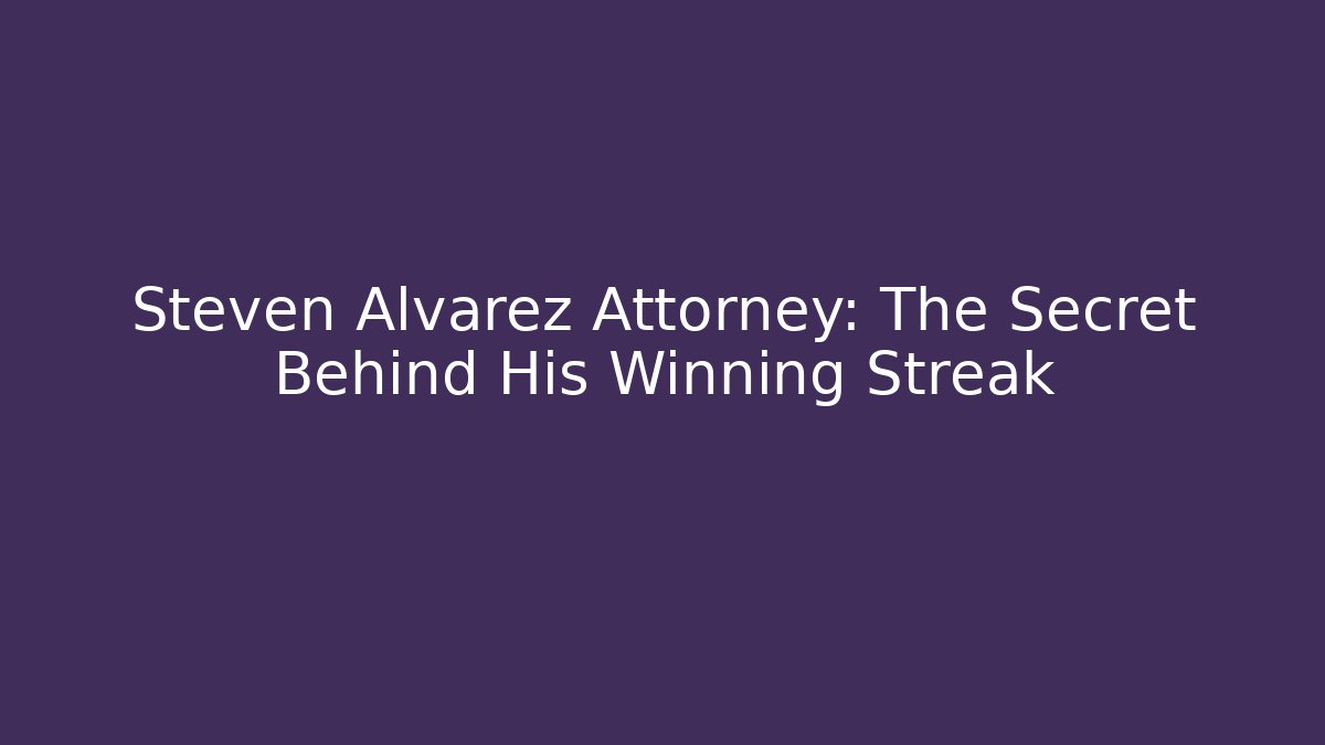 Steven Alvarez Attorney: The Secret Behind His Winning Streak
