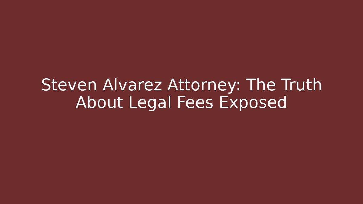 Steven Alvarez Attorney: The Truth About Legal Fees Exposed