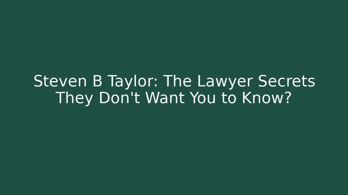 Steven B Taylor: The Lawyer Secrets They Don't Want You to Know?