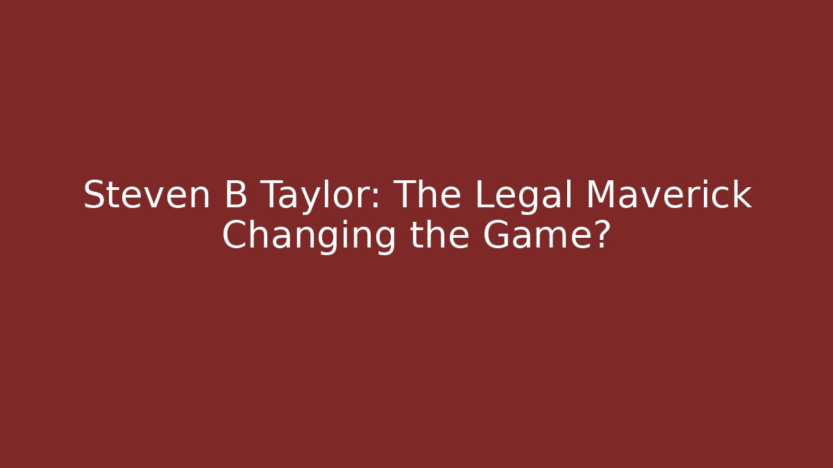 Steven B Taylor: The Legal Maverick Changing the Game? - WealthxGroup