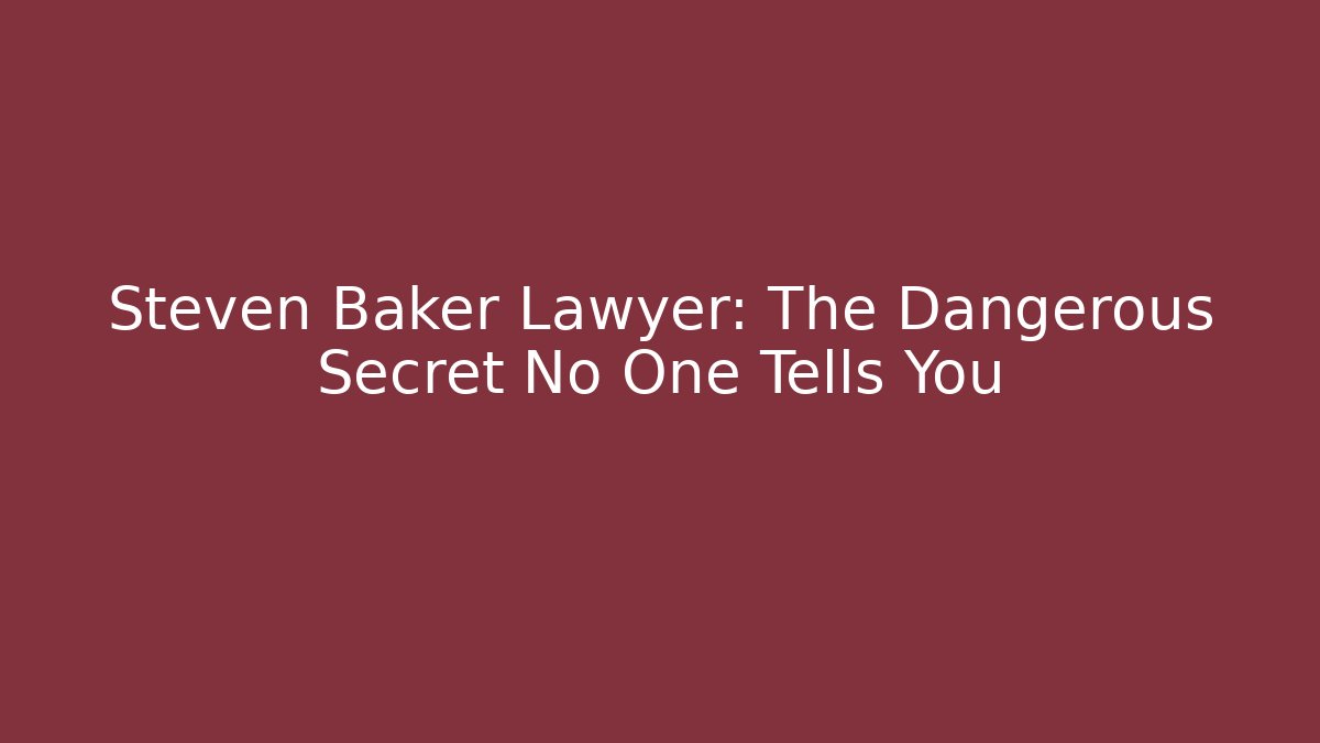 Steven Baker Lawyer: The Dangerous Secret No One Tells You