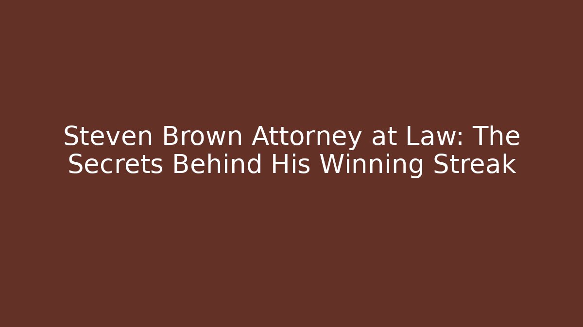 Steven Brown Attorney at Law: The Secrets Behind His Winning Streak