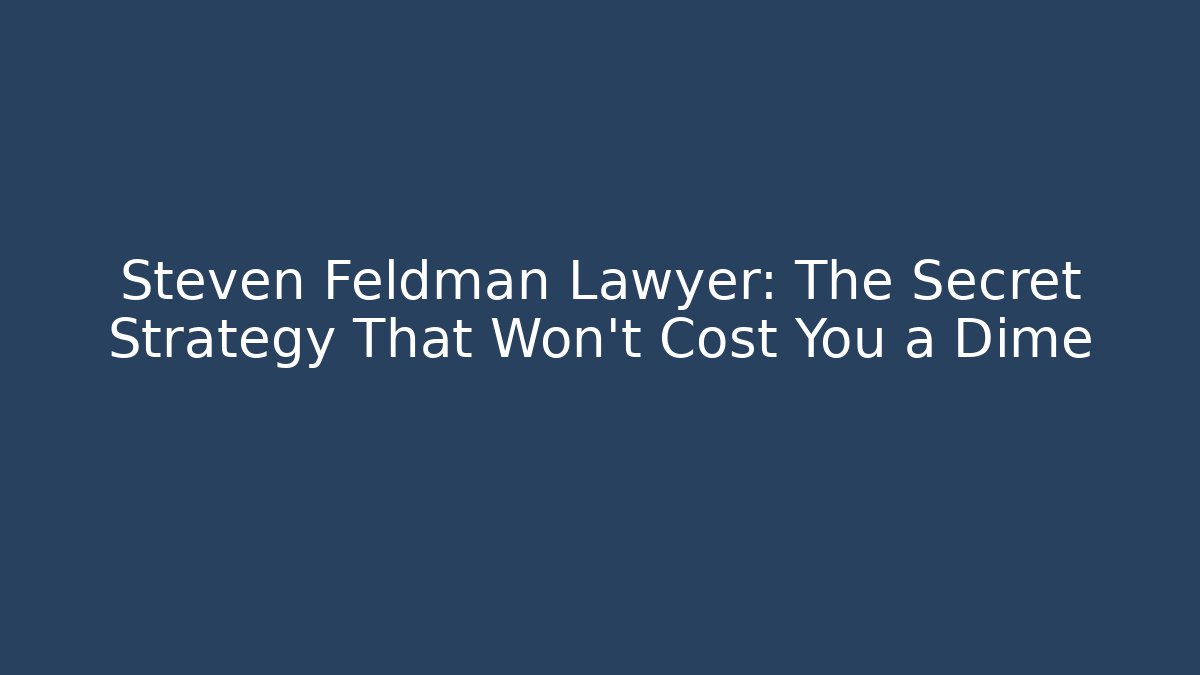 Steven Feldman Lawyer: The Secret Strategy That Won't Cost You a Dime