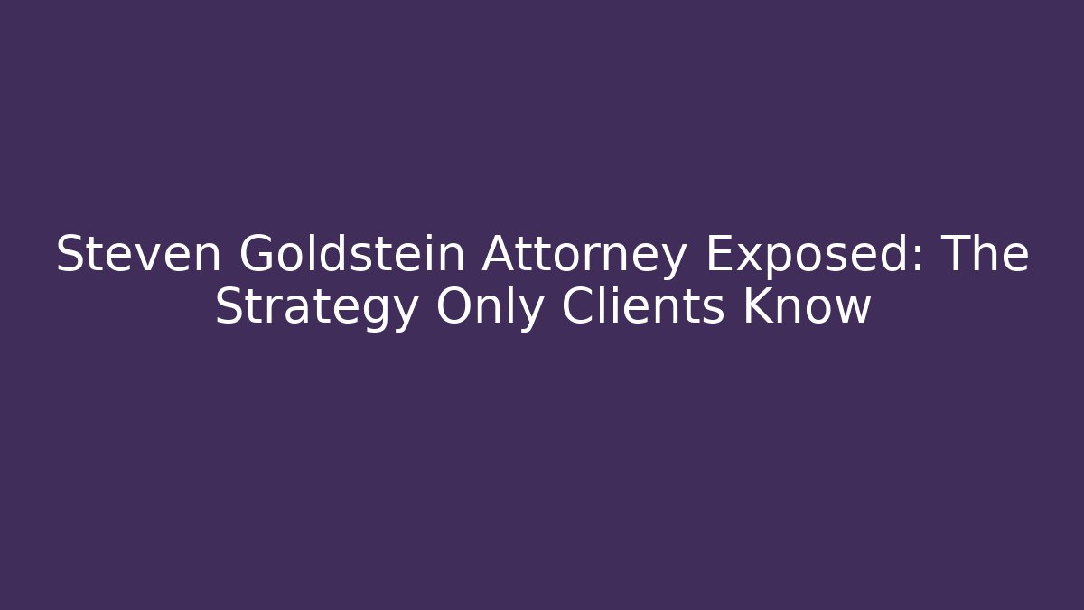 Steven Goldstein Attorney Exposed: The Strategy Only Clients Know - WealthxGroup
