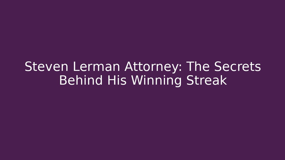 Steven Lerman Attorney: The Secrets Behind His Winning Streak