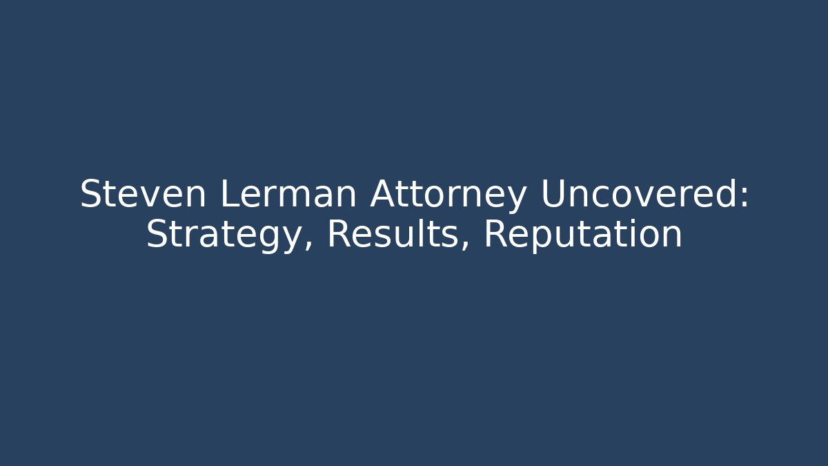 Steven Lerman Attorney Uncovered: Strategy, Results, Reputation
