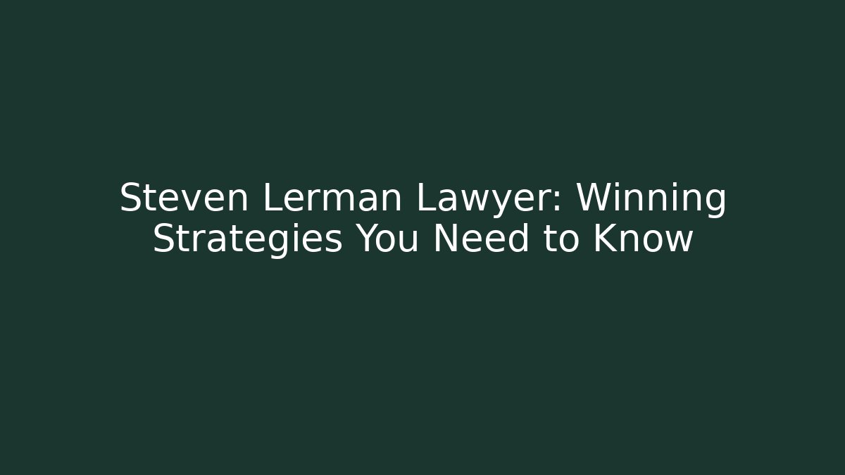 Steven Lerman Lawyer: Winning Strategies You Need to Know