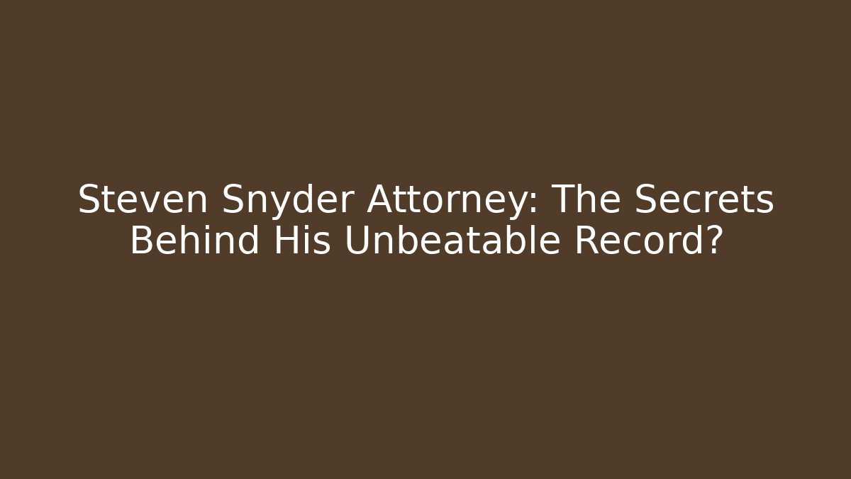 Steven Snyder Attorney: The Secrets Behind His Unbeatable Record? - WealthxGroup