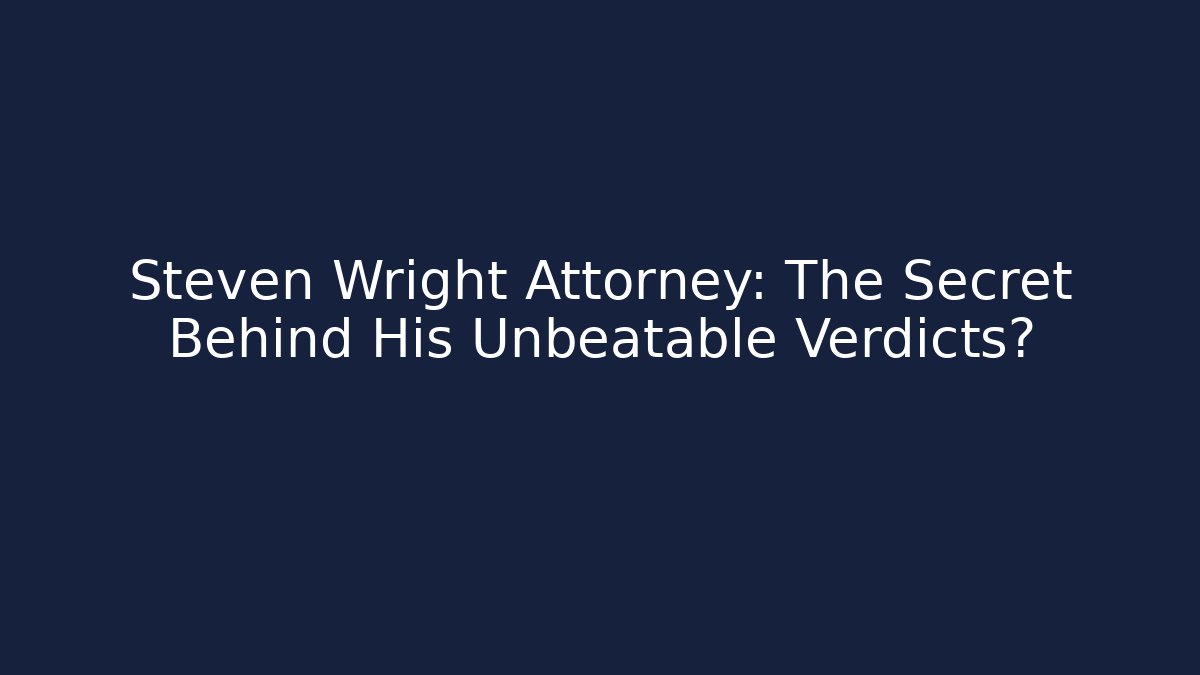 Steven Wright Attorney: The Secret Behind His Unbeatable Verdicts?