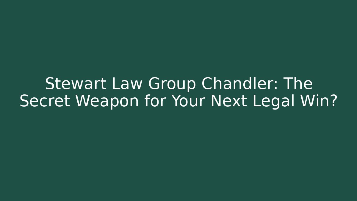 Stewart Law Group Chandler: The Secret Weapon for Your Next Legal Win?