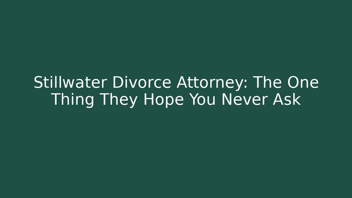 Stillwater Divorce Attorney: The One Thing They Hope You Never Ask