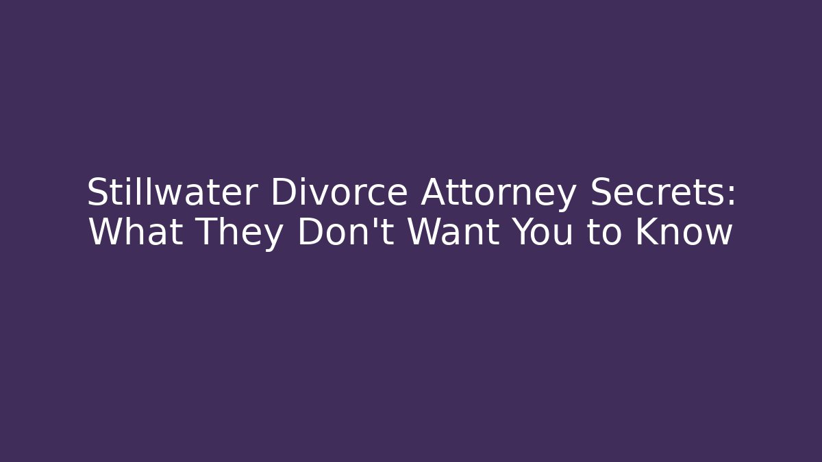 Stillwater Divorce Attorney Secrets: What They Don't Want You to Know - WealthxGroup