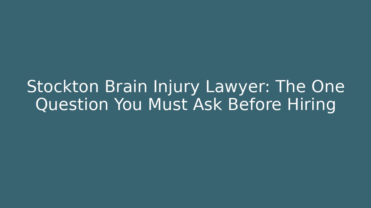 Stockton Brain Injury Lawyer: The One Question You Must Ask Before Hiring