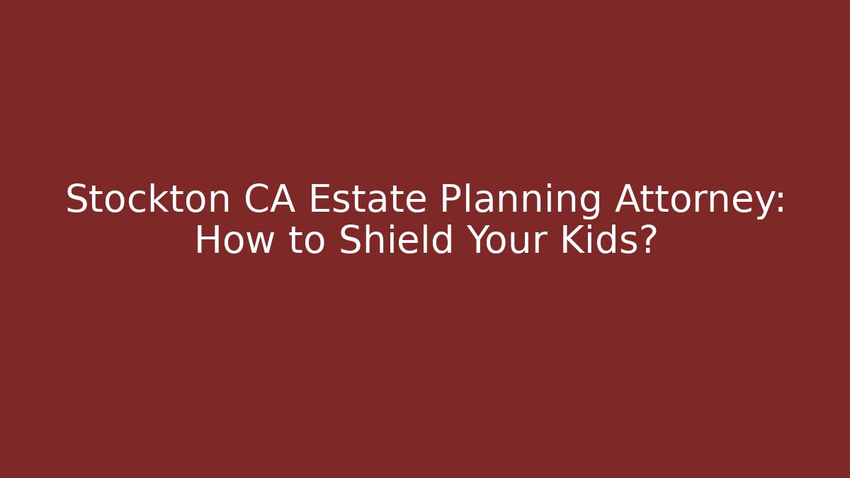 Stockton CA Estate Planning Attorney: How to Shield Your Kids?