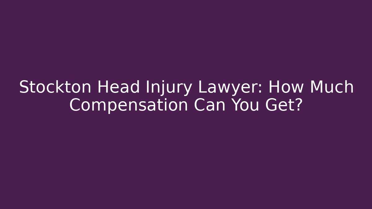 Stockton Head Injury Lawyer: How Much Compensation Can You Get?