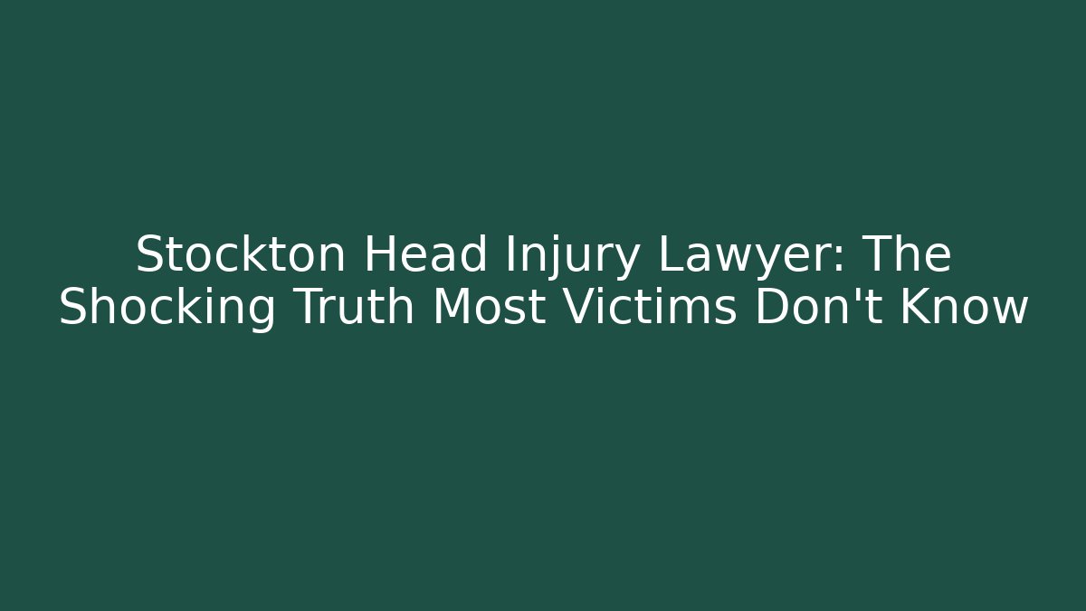 Stockton Head Injury Lawyer: The Shocking Truth Most Victims Don’t Know