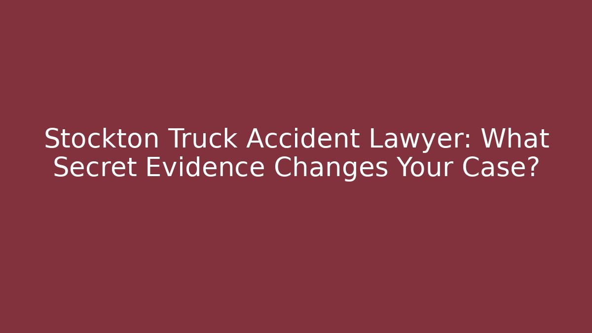 Stockton Truck Accident Lawyer: What Secret Evidence Changes Your Case?