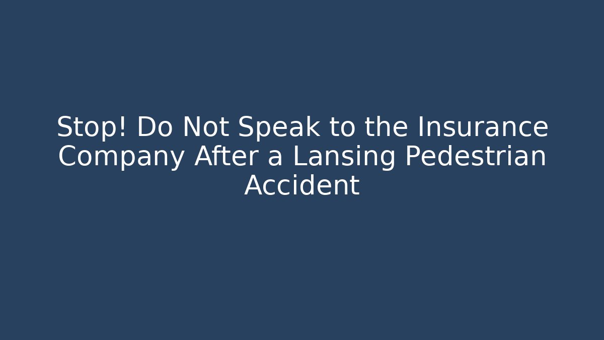 Stop! Do Not Speak to the Insurance Company After a Lansing Pedestrian Accident