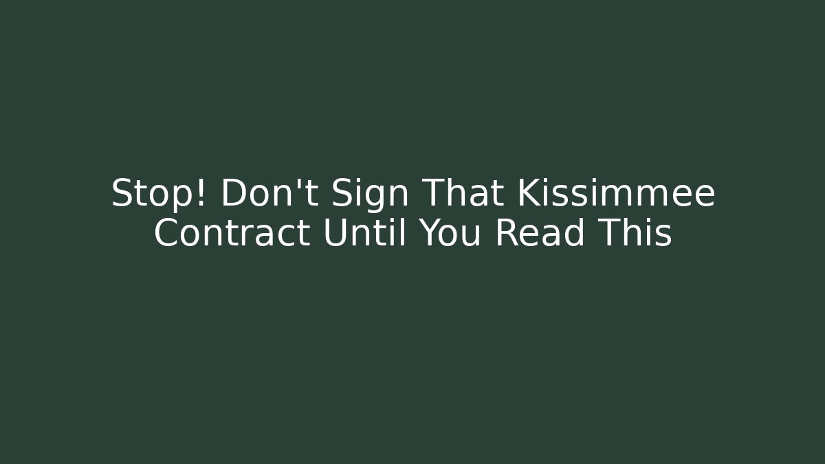 Stop! Don't Sign That Kissimmee Contract Until You Read This