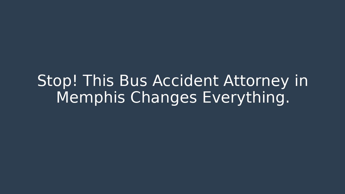 Stop! This Bus Accident Attorney in Memphis Changes Everything.