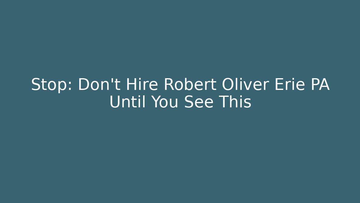 Stop: Don’t Hire Robert Oliver Erie PA Until You See This