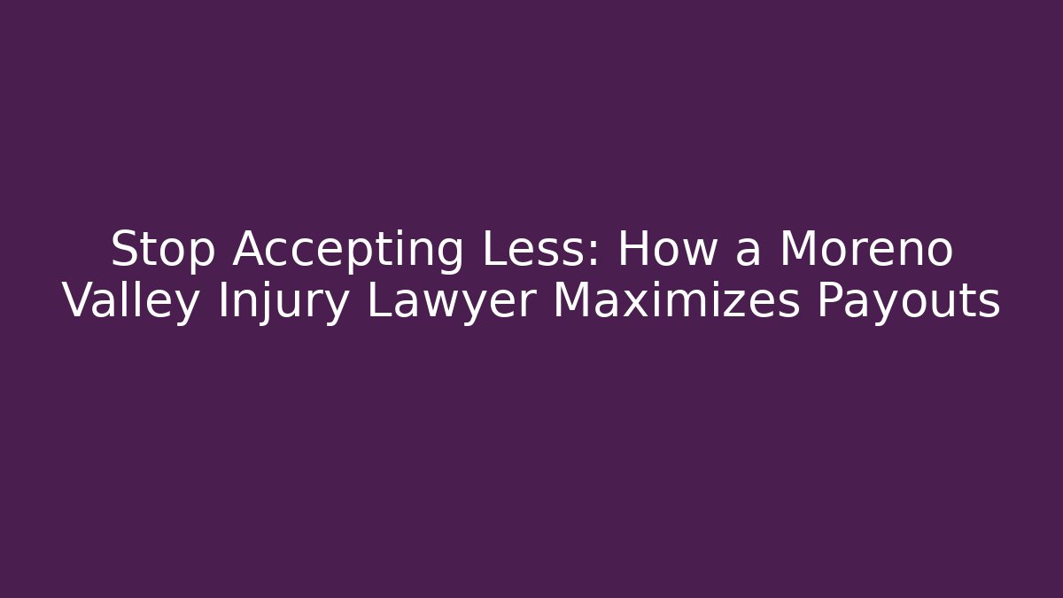 Stop Accepting Less: How a Moreno Valley Injury Lawyer Maximizes Payouts