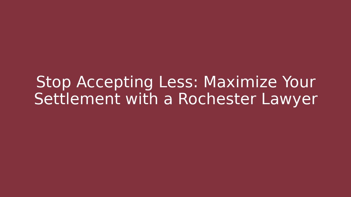 Stop Accepting Less: Maximize Your Settlement with a Rochester Lawyer