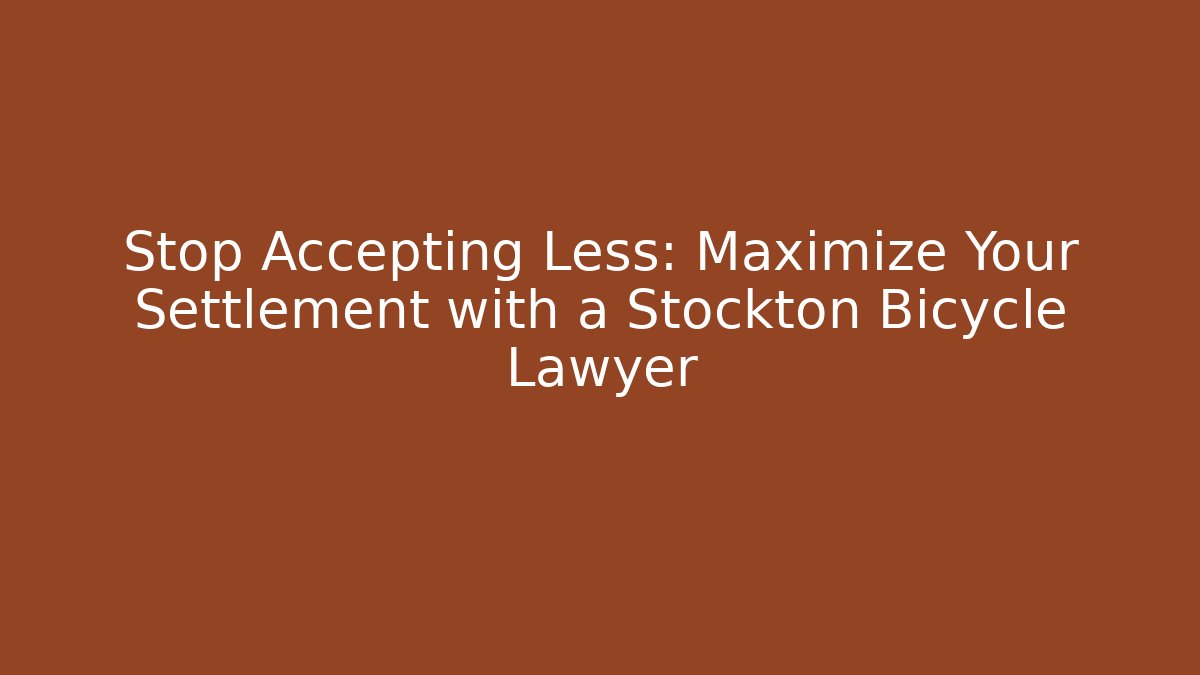 Stop Accepting Less: Maximize Your Settlement with a Stockton Bicycle Lawyer