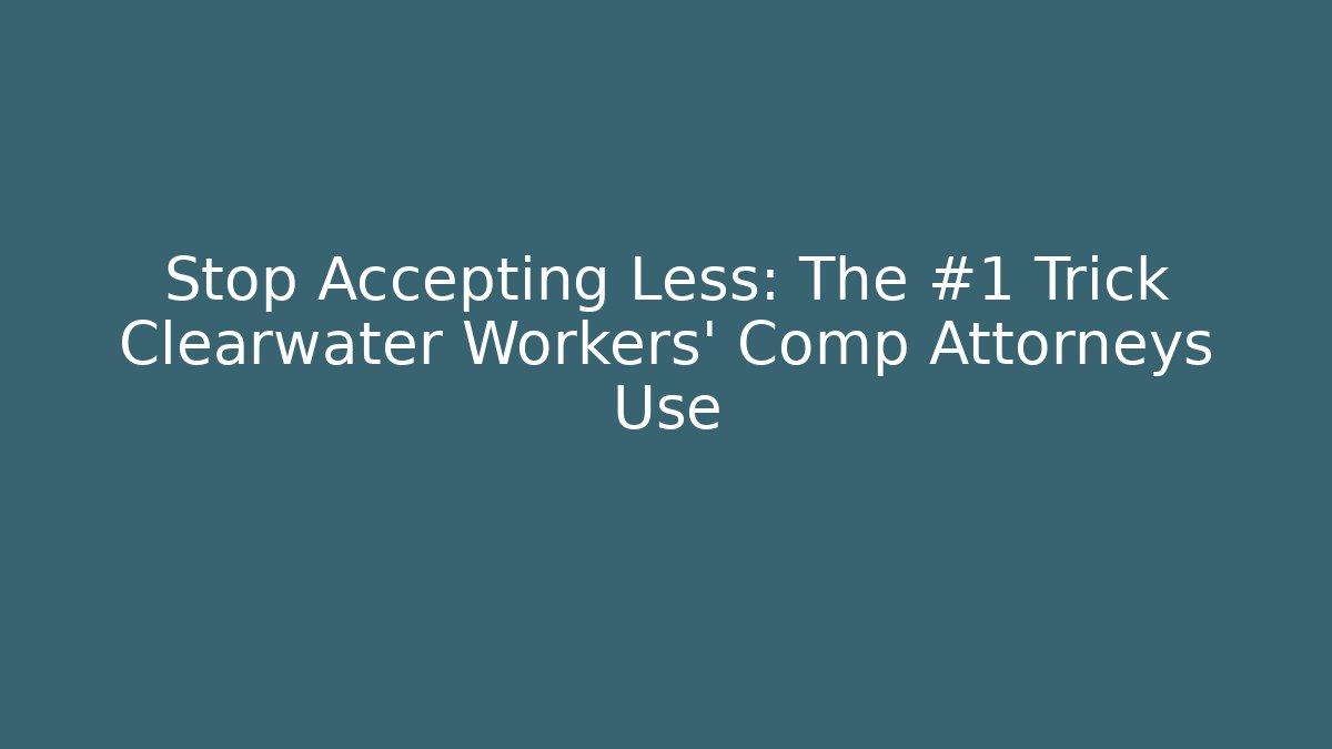 Stop Accepting Less: The #1 Trick Clearwater Workers' Comp Attorneys Use