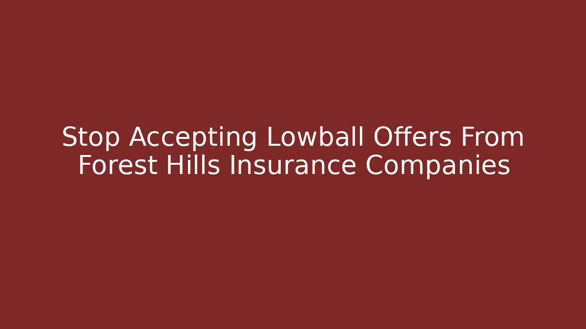 Stop Accepting Lowball Offers From Forest Hills Insurance Companies