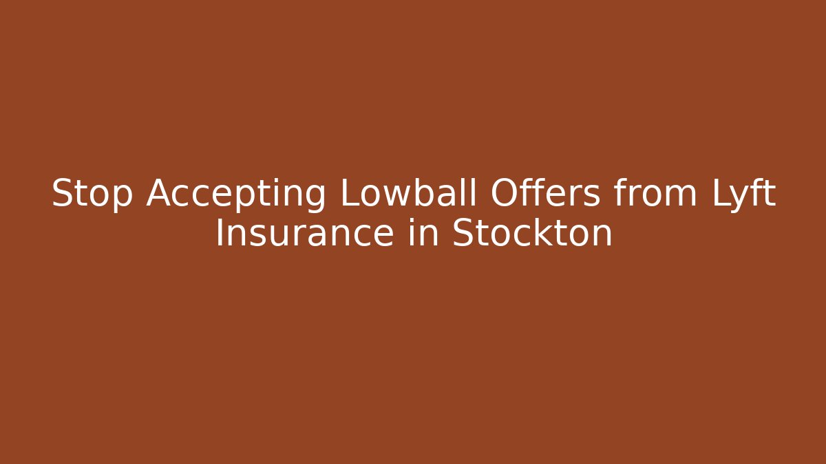 Stop Accepting Lowball Offers from Lyft Insurance in Stockton