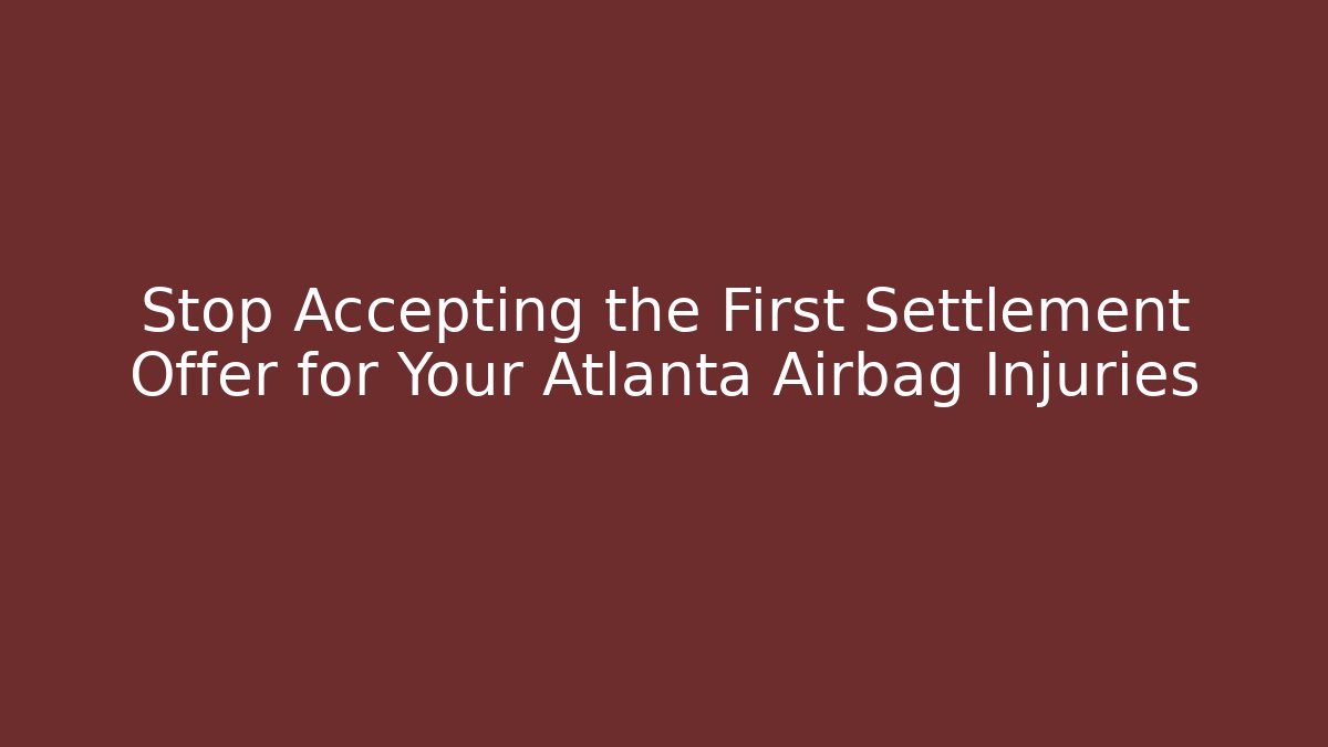 Stop Accepting the First Settlement Offer for Your Atlanta Airbag Injuries
