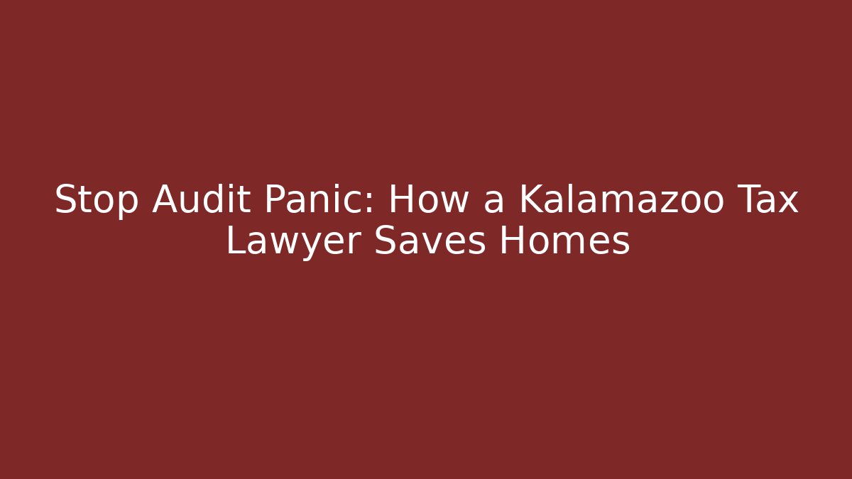 Stop Audit Panic: How a Kalamazoo Tax Lawyer Saves Homes