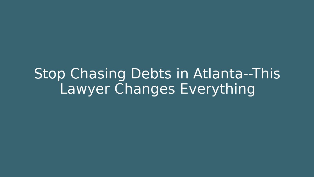 Stop Chasing Debts in Atlanta—This Lawyer Changes Everything