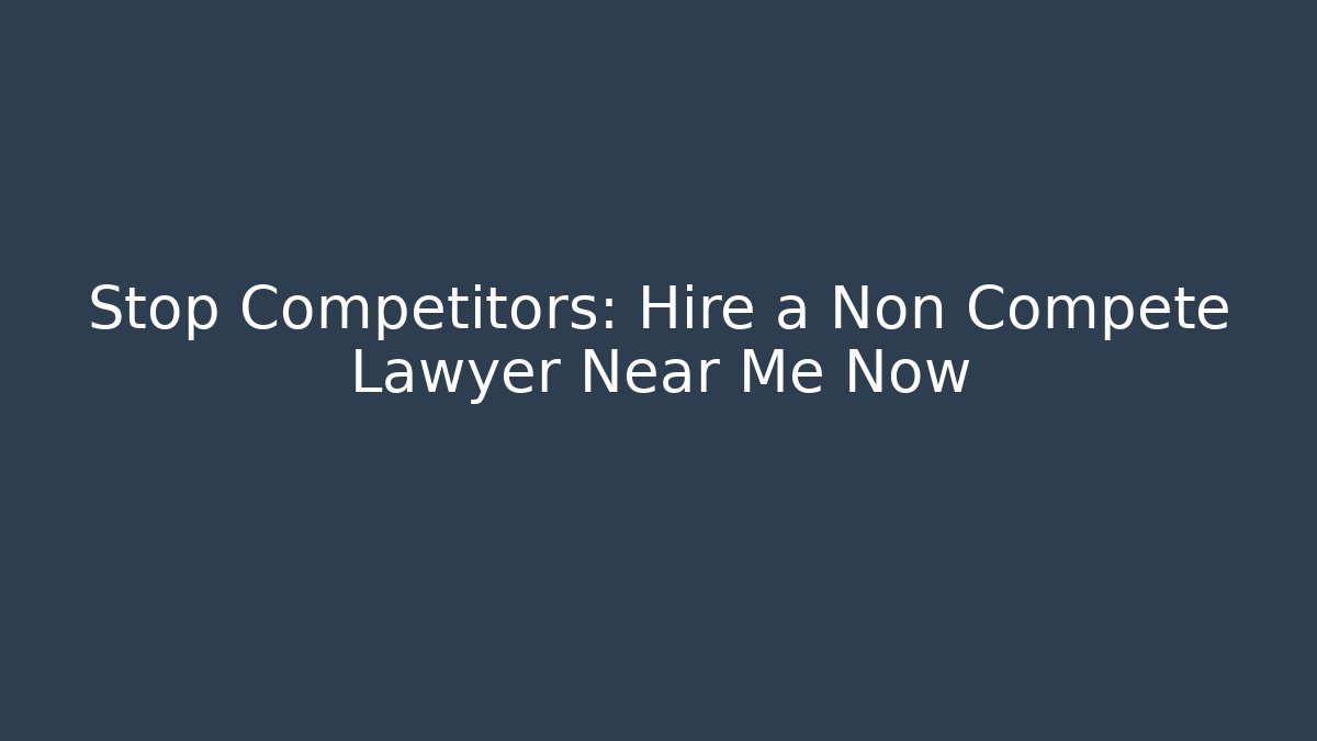 Stop Competitors: Hire a Non Compete Lawyer Near Me Now