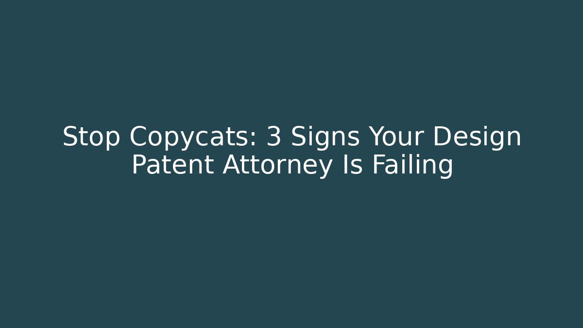 Stop Copycats: 3 Signs Your Design Patent Attorney Is Failing